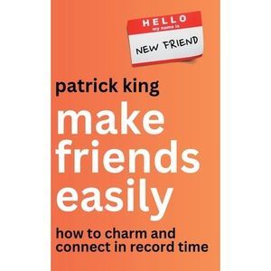 Make Friends Easily: How to Charm and Connect in Record Time -- Patrick King